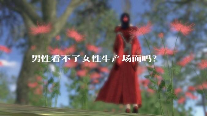 男性看不了女性生产场面吗？