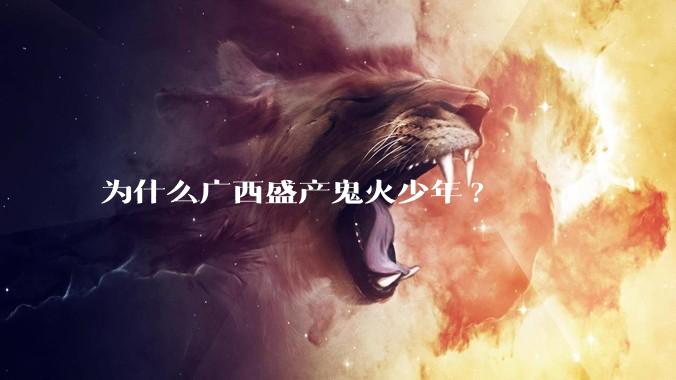 为什么广西盛产鬼火少年?
