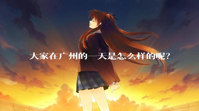 大家在广州的一天是怎么样的呢？
