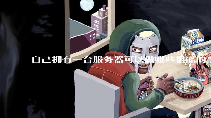 自己拥有一台服务器可以做哪些很酷的事情？