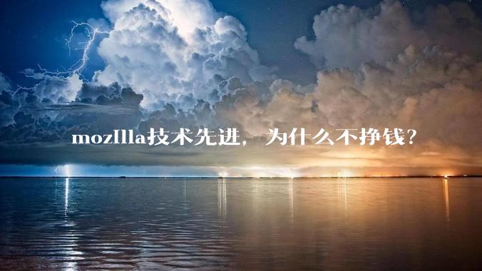 mozilla技术先进，为什么不挣钱？