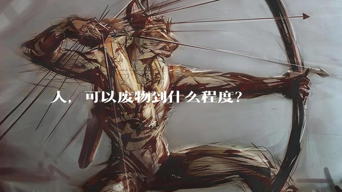 人，可以废物到什么程度？